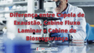 Diferença entre Capela de Exaustão, Cabine Fluxo Laminar e Cabine de Biossegurança.